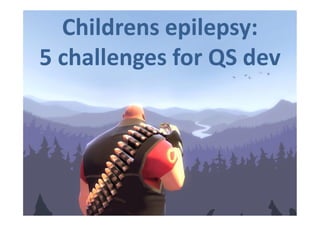 Childrens epilepsy:
5 challenges for QS dev

 