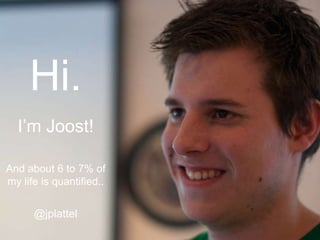 Hi. I’m Joost! And about 6 to 7% of  my life is quantified.. @jplattel 