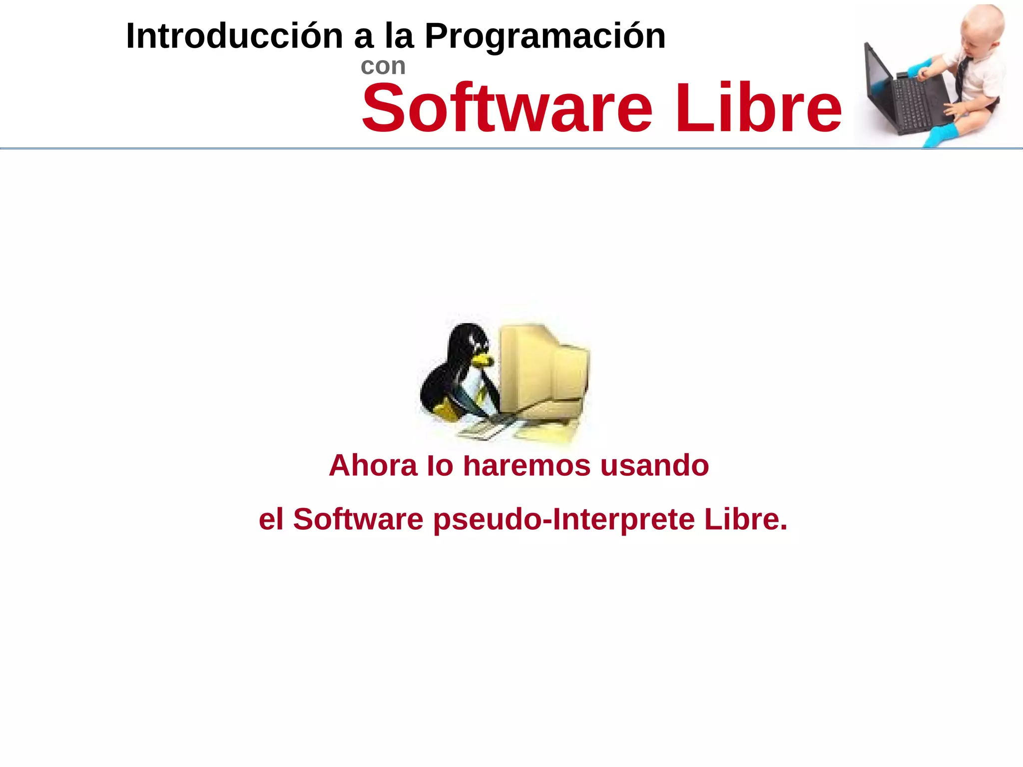 Introducción a la Programación
con
Software Libre
Ahora lo haremos usando
el Software pseudo-Interprete Libre.
 