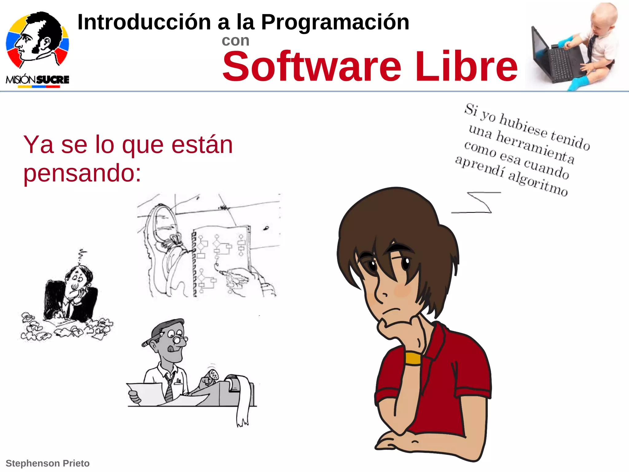Introducción a la Programación
con
Software Libre
Stephenson Prieto
Ya se lo que están
pensando:
 