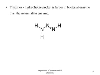 • Triazines - hydrophobic pocket is larger in bacterial enzyme
than the mammalian enzyme.
24
Department of pharmaceutical
chemistry
 