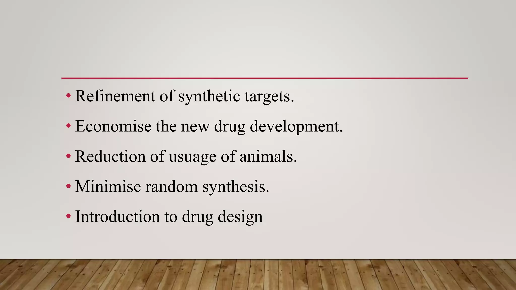 • Refinement of synthetic targets.
• Economise the new drug development.
• Reduction of usuage of animals.
• Minimise random synthesis.
• Introduction to drug design
 
