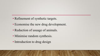 • Refinement of synthetic targets.
• Economise the new drug development.
• Reduction of usuage of animals.
• Minimise random synthesis.
• Introduction to drug design
 