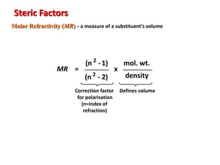Steric Factors
Molar Refractivity (MR) - a measure of a substituent’s volume
MR =
(n 2
-1)
(n 2
- 2)
x
mol. wt.
density
Correction factor
for polarisation
(n=index of
refraction)
Defines volume
 