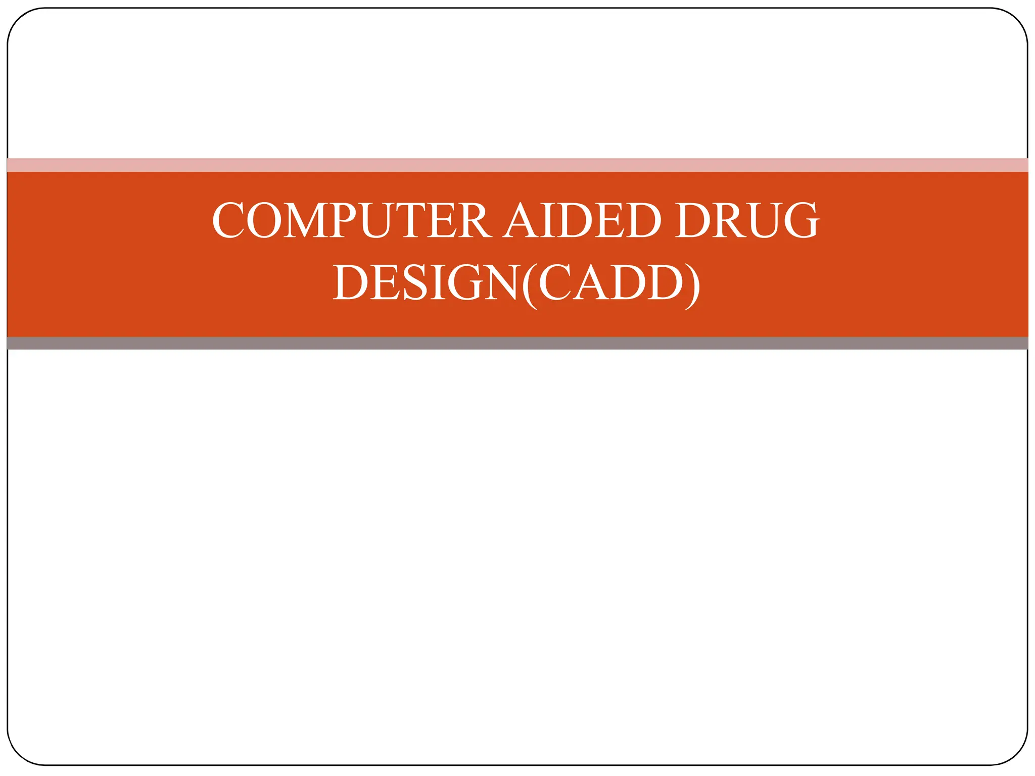 COMPUTER AIDED DRUG
DESIGN(CADD)
 