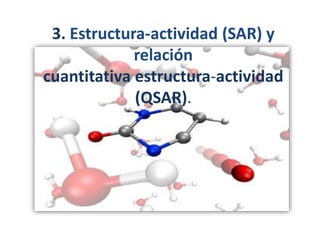3. Estructura-actividad (SAR) y
relación
cuantitativa estructura-actividad
(QSAR).
 