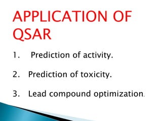 APPLICATION OF
QSAR
1. Prediction of activity.
2. Prediction of toxicity.
3. Lead compound optimization.
 