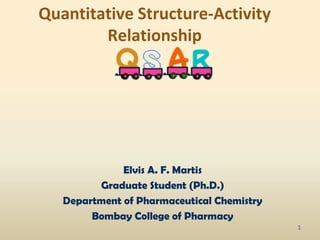 Quantitative Structure-Activity
Relationship
Elvis A. F. Martis
Graduate Student (Ph.D.)
Department of Pharmaceutical Chemistry
Bombay College of Pharmacy
1
 