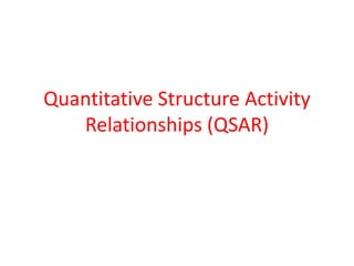 Quantitative Structure Activity
Relationships (QSAR)
 