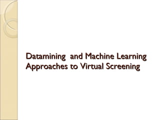 Datamining  and Machine Learning Approaches to Virtual Screening 