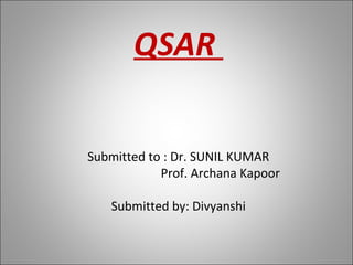 QSAR
Submitted to : Dr. SUNIL KUMAR
Prof. Archana Kapoor
Submitted by: Divyanshi
 
