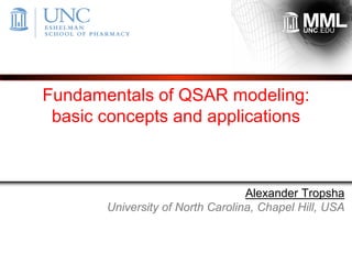 Fundamentals of QSAR modeling:
basic concepts and applications
Alexander Tropsha
University of North Carolina, Chapel Hill, USA
 
