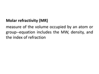 Molar refractivity (MR)
measure of the volume occupied by an atom or
group--equation includes the MW, density, and
the index of refraction
 