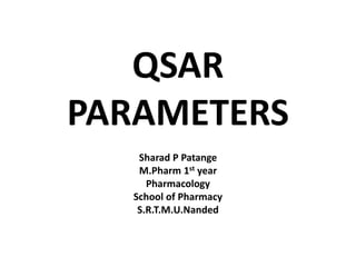 QSAR
PARAMETERS
Sharad P Patange
M.Pharm 1st year
Pharmacology
School of Pharmacy
S.R.T.M.U.Nanded
 