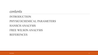 contents
INTRODUCTION
PHYSICOCHEMICAL PARAMETERS
HANSCH ANALYSIS
FREE WILSON ANALYSIS
REFERENCES
05-06-2020 2
 