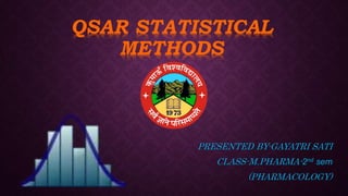 QSAR STATISTICAL
METHODS
PRESENTED BY-GAYATRI SATI
CLASS-M.PHARMA-2nd sem
(PHARMACOLOGY)
 