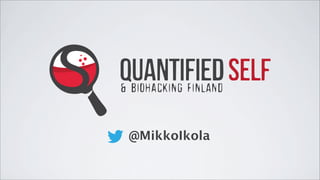 QUANTIFIED SELF
QUANTIFIED SELF
& BIOHACKING FINLAND
& BIOHACKING FINLAND
@MikkoIkola

 