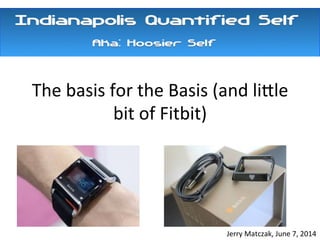 The	
  basis	
  for	
  the	
  Basis	
  (and	
  li2le	
  
bit	
  of	
  Fitbit)	
  
	
  	
  
	
  
Jerry	
  Matczak,	
  June	
  7,	
  2014	
  
 