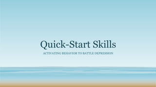 Quick-Start Skills
ACTIVATING BEHAVIOR TO BATTLE DEPRESSION
 