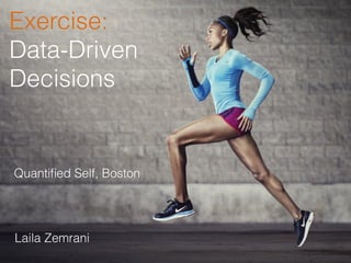 Exercise:
Data-Driven
Decisions
Quantiﬁed Self, Boston
Laila Zemrani
 