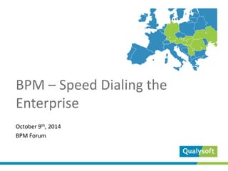 BPM –Speed Dialing the Enterprise 
October 9th, 2014 
BPM Forum  