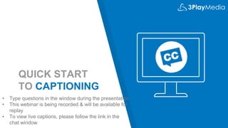 QUICK START
TO CAPTIONING
• Type questions in the window during the presentation
• This webinar is being recorded & will be available for
replay
• To view live captions, please follow the link in the
chat window
 