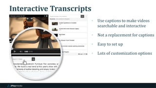 Interactive Transcripts
‣ Use captions to make videos
searchable and interactive
‣ Not a replacement for captions
‣ Easy to set up
‣ Lots of customization options
 