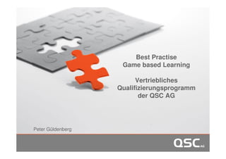 Best Practise
Game based Learning
Vertriebliches
Qualifizierungsprogramm
der QSC AG

Peter Güldenberg

November 2013

Unternehmenspräsentation

 
