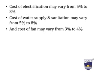• Cost of electrification may vary from 5% to
8%
• Cost of water supply & sanitation may vary
from 5% to 8%
• And cost of fan may vary from 3% to 4%
 