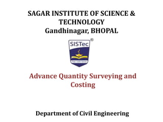SAGAR INSTITUTE OF SCIENCE &
TECHNOLOGY
Gandhinagar, BHOPAL
Advance Quantity Surveying and
Costing
Department of Civil Engineering
 