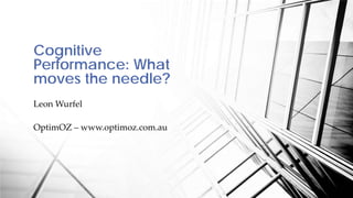 Cognitive
Performance: What
moves the needle?
Leon Wurfel

OptimOZ – www.optimoz.com.au
 