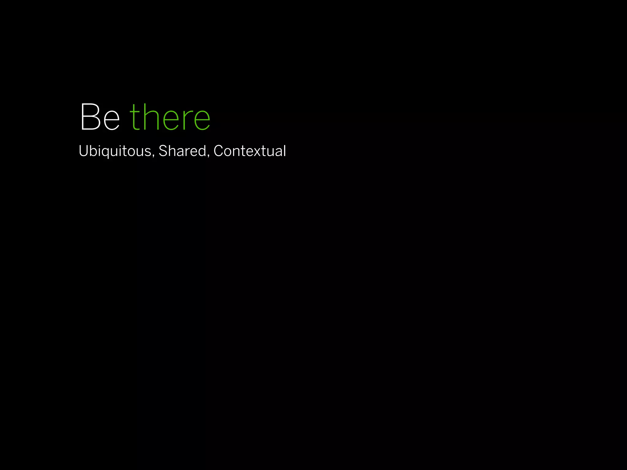 Be there
Ubiquitous, Shared, Contextual

Be transparent
Guiding, Directional and Clarifying, Demystifying

Be real
Familiar, Personal, Resonant and Culturally Relevant

Be compelling
Action-Oriented, Emotionally Driven
 