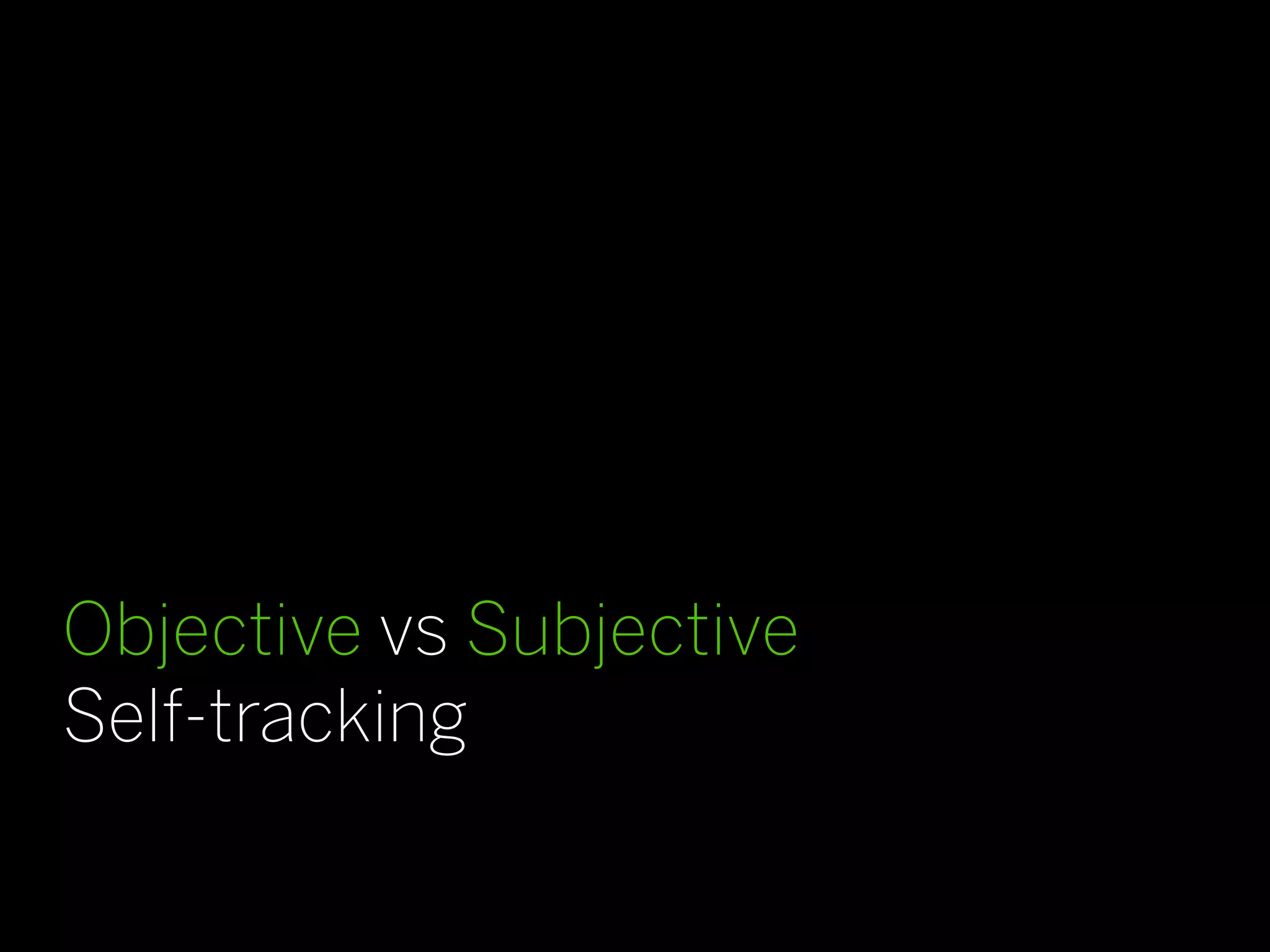 Objective vs Subjective
Self-tracking
 