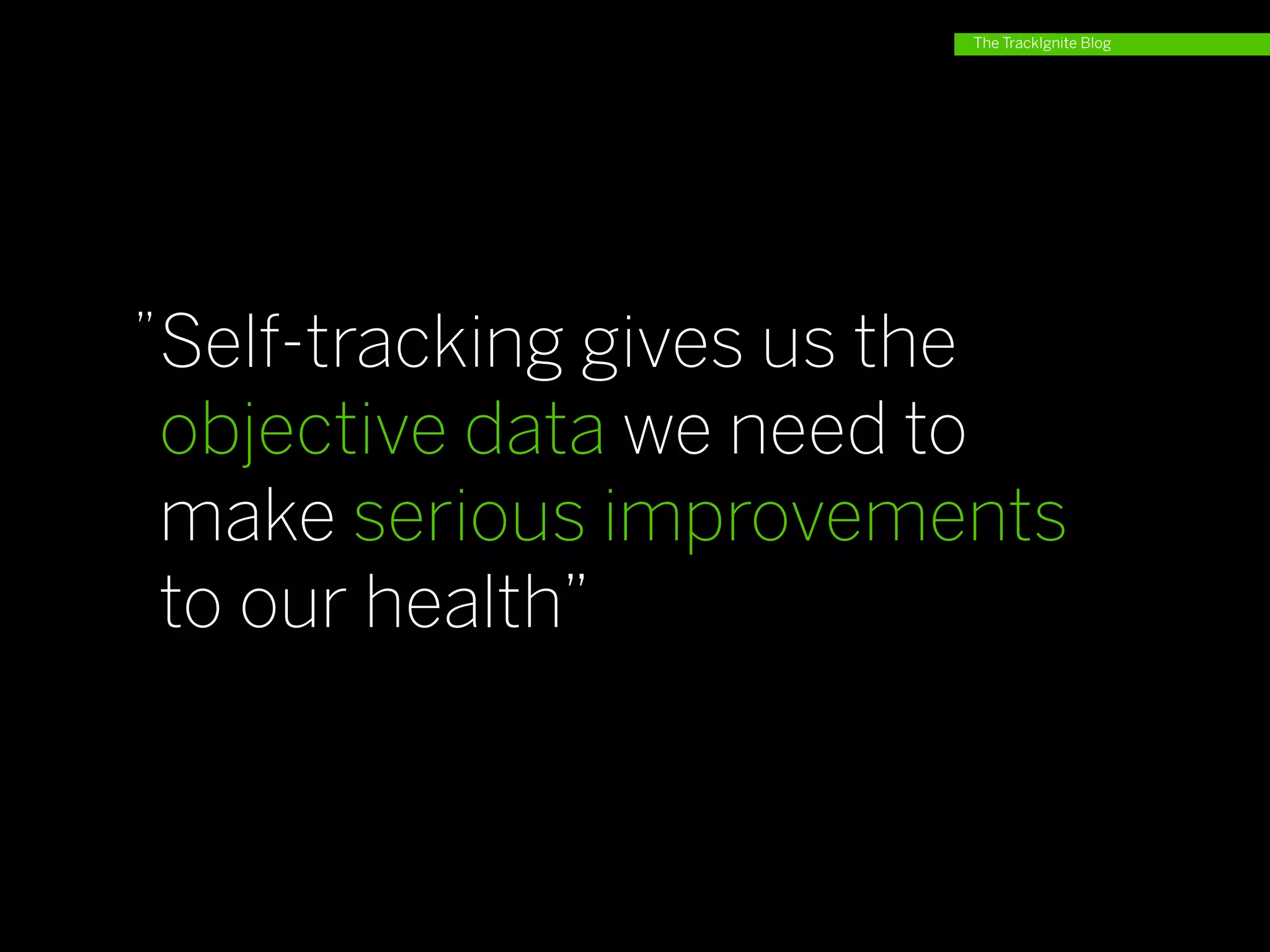 The TrackIgnite Blog




”Self-tracking gives us the
objective data we need to
make serious improvements
to our health”
 