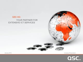 QSC AG:QSC G
YOUR PARTNER FOR
EXTENSIVE ICT SERVICES
January 2014 Company PresentationJanuary 2014 Company Presentation
 