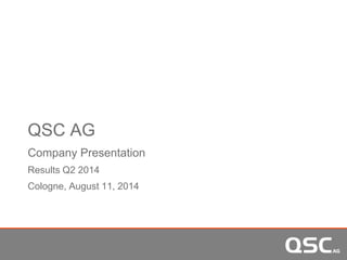 QSC AG 
Company Presentation 
Results Q2 2014 
Cologne, August 11, 2014 
 