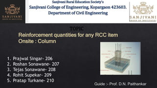 Reinforcement quantities for any RCC item
Onsite : Column
1. Prajwal Singar- 206
2. Roshan Sonawane- 207
3. Tejas Sonawane- 208
4. Rohit Supekar- 209
5. Pratap Turkane- 210
 