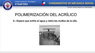 POLIMERIZACIÓN DEL ACRÍLICO
6.- Espere que enfríe el agua y retire las muflas de la olla.
 
