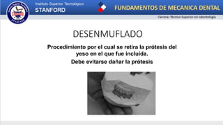 DESENMUFLADO
Procedimiento por el cual se retira la prótesis del
yeso en el que fue incluída.
Debe evitarse dañar la prótesis
 
