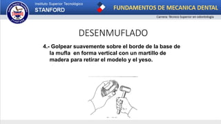 DESENMUFLADO
4.- Golpear suavemente sobre el borde de la base de
la mufla en forma vertical con un martillo de
madera para retirar el modelo y el yeso.
 