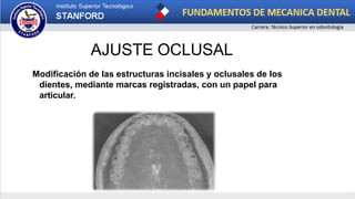 AJUSTE OCLUSAL
Modificación de las estructuras incisales y oclusales de los
dientes, mediante marcas registradas, con un papel para
articular.
 