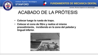 ACABADO DE LA PRÓTESIS
• Colocar luego la rueda de trapo.
• Colocar el cono de filtro y realice el mismo
procedimiento, incidiendo en la zona del paladar y
lingual inferior.
 