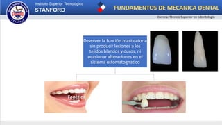 Devolver la función masticatoria
sin producir lesiones a los
tejidos blandos y duros, ni
ocasionar alteraciones en el
sistema estomatognatico
Fonética Estética
 