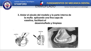 ENMUFLADO
3. Aislar el zócalo del modelo y la parte interna de
la mufla aplicando una fina capa de
vaselina, facilitará el
desenmuflado y limpieza
 