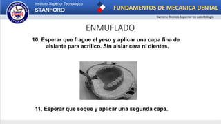 ENMUFLADO
10. Esperar que frague el yeso y aplicar una capa fina de
aislante para acrílico. Sin aislar cera ni dientes.
11. Esperar que seque y aplicar una segunda capa.
 