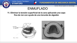 ENMUFLADO
11. Eliminar la tensión superficial de la cera aplicando una capa
fina de ron con ayuda de una torunda de algodón
 
