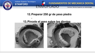 ENMUFLADO
12.Preparar 250 gr de yeso piedra
.
13.Pincele el yeso sobre los dientes
y cera
 