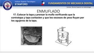 ENMUFLADO
17. Colocar la tapa y prensar la mufla verificando que la
contratapa y tapa contacten y que los excesos de yeso fluyan por
los agujeros de la tapa.
 