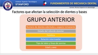 Factores que afectan la selección de dientes y bases
GRUPO ANTERIOR
Numero de dientes edentulos y espacio remanente
Estado del reborde alveolar
Fonética
Relación intermaxilar
Tipo de labio y línea de sonrisa
Edad y sexo
 