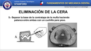 ELIMINACIÓN DE LA CERA
5.- Separar la base de la contratapa de la mufla haciendo
palanca entre ambas con un cuchillo para yeso.
 